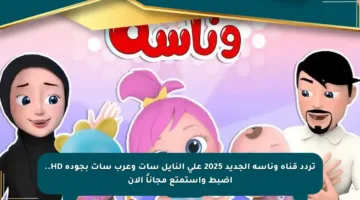 تردد قناة وناسة الجديد 2025 على النايل سات وعرب سات بجودة HD.. اضبط واستمتع مجاناً الآن